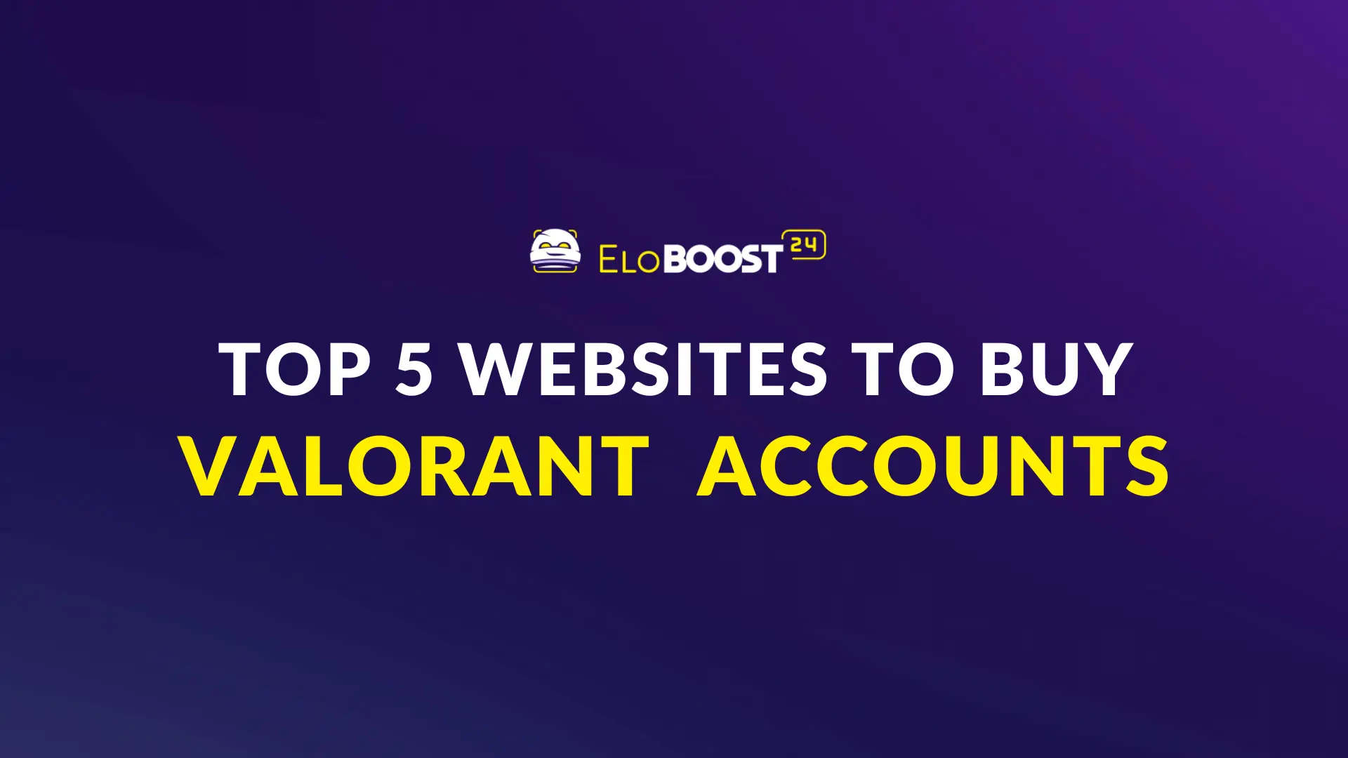Top 5 Websites to Buy Valorant Accounts in 2025 (Ranked & Reviewed by Eloboost24)
